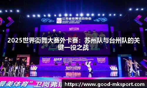 2025世界街舞大赛外卡赛：苏州队与台州队的关键一役之战